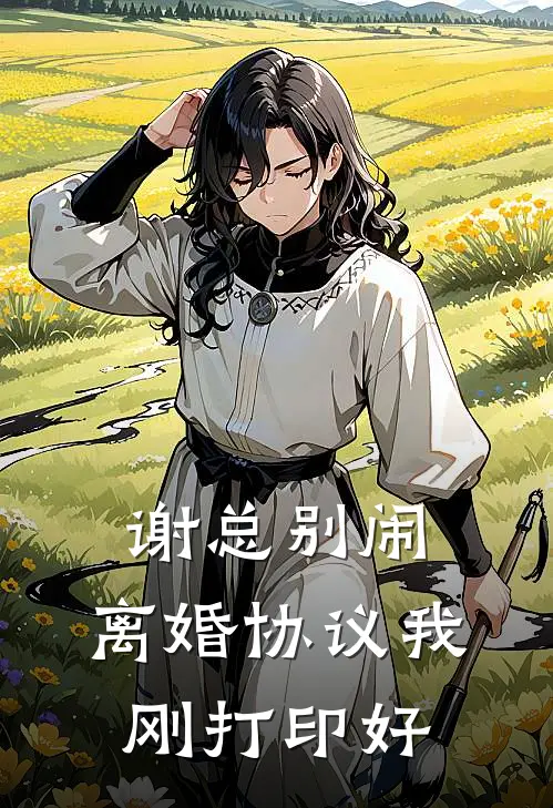 谢总别闹，离婚协议我刚打印好