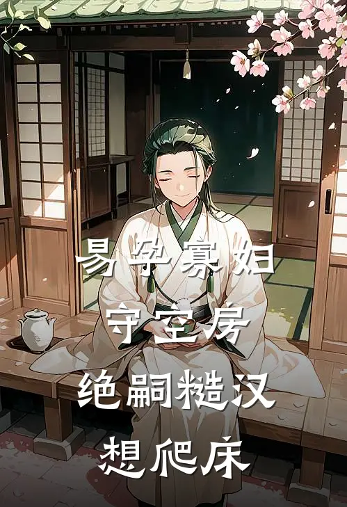 易孕寡妇守空房，绝嗣糙汉想爬床