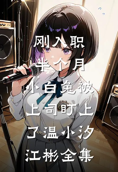 刚入职半个月，小白兔被上司盯上了温小汐江彬全集