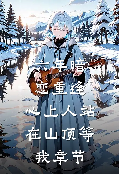 六年暗恋重逢，心上人站在山顶等我章节