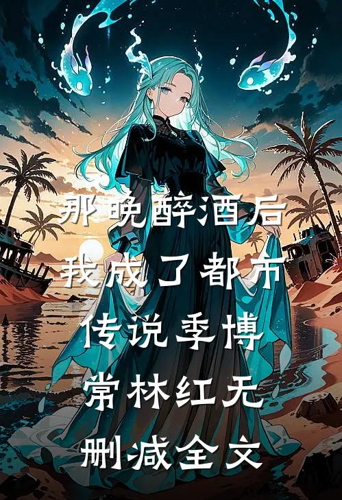 那晚醉酒后，我成了都市传说季博常林红无删减全文