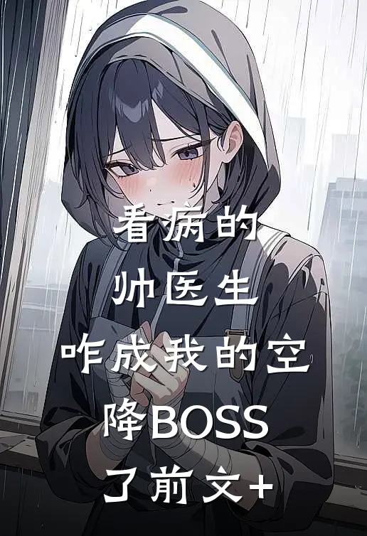 看病的帅医生，咋成我的空降BOSS了前文+