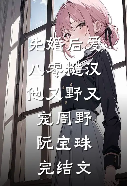 先婚后爱：八零糙汉他又野又宠周野阮宝珠完结文