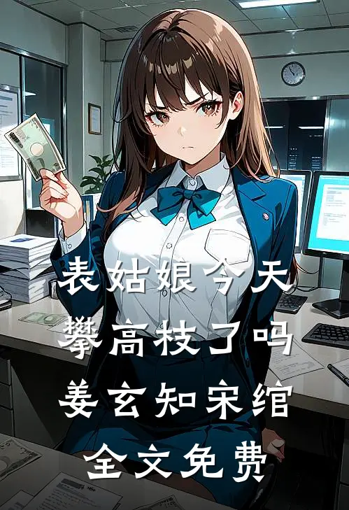 表姑娘今天攀高枝了吗姜玄知宋绾全文免费