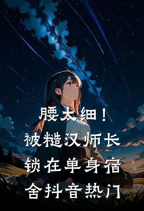 腰太细！被糙汉师长锁在单身宿舍抖音热门