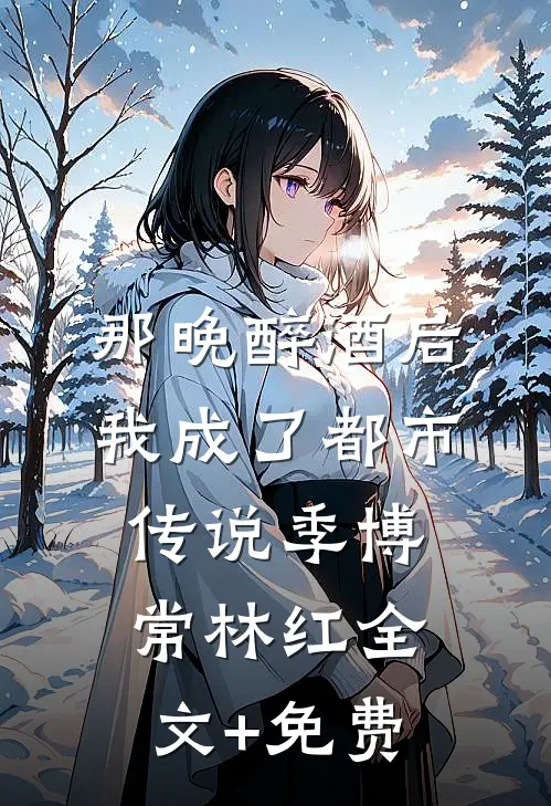 那晚醉酒后，我成了都市传说季博常林红全文+免费