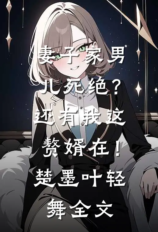 妻子家男儿死绝？还有我这赘婿在！楚墨叶轻舞全文