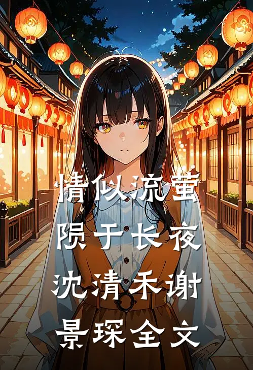 情似流萤，陨于长夜沈清禾谢景琛全文