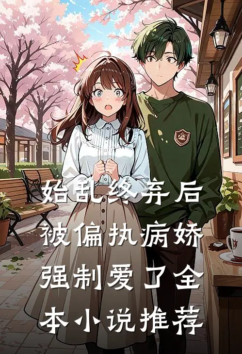 始乱终弃后，被偏执病娇强制爱了全本小说推荐