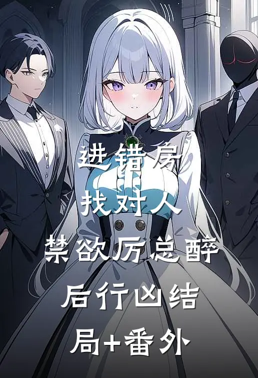 进错房找对人，禁欲厉总醉后行凶结局+番外