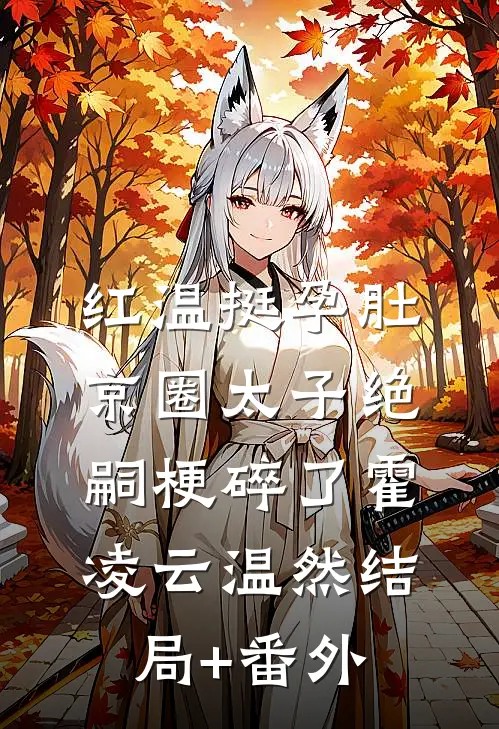 红温挺孕肚，京圈太子绝嗣梗碎了霍凌云温然结局+番外