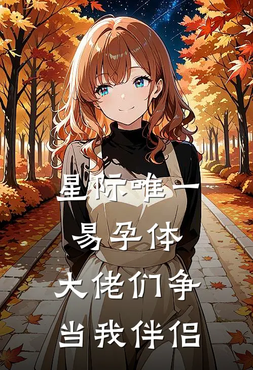 星际唯一易孕体，大佬们争当我伴侣