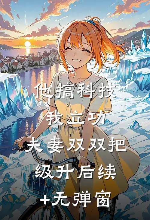 他搞科技我立功，夫妻双双把级升后续+无弹窗