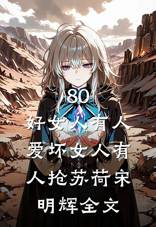 80，好女人有人爱坏女人有人抢苏荷宋明辉全文