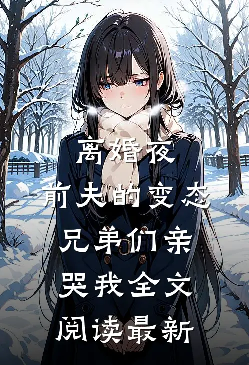 离婚夜，前夫的变态兄弟们亲哭我全文阅读最新