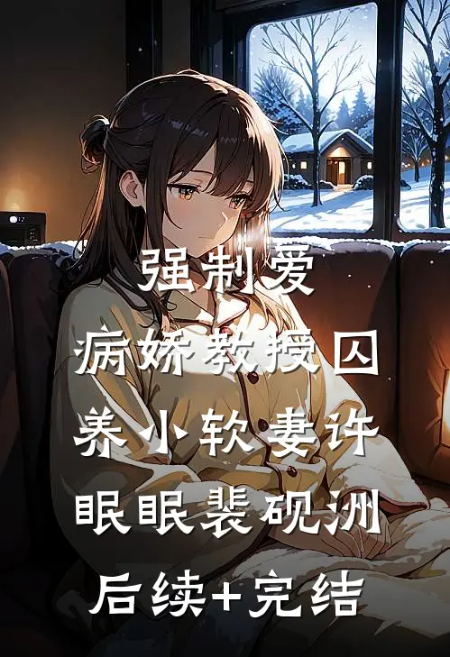强制爱：病娇教授囚养小软妻许眠眠裴砚洲后续+完结