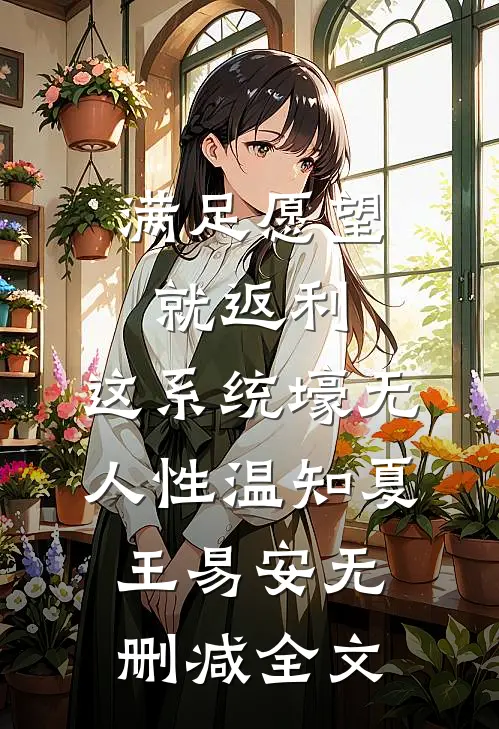 满足愿望就返利，这系统壕无人性温知夏王易安无删减全文