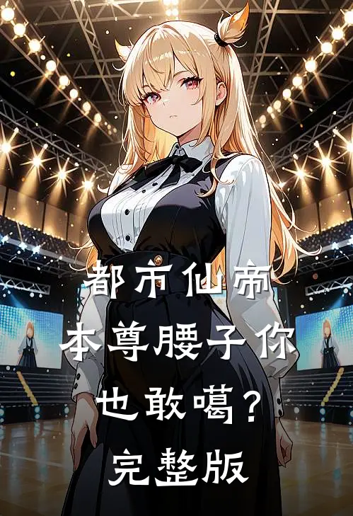 都市仙帝：本尊腰子你也敢噶？完整版