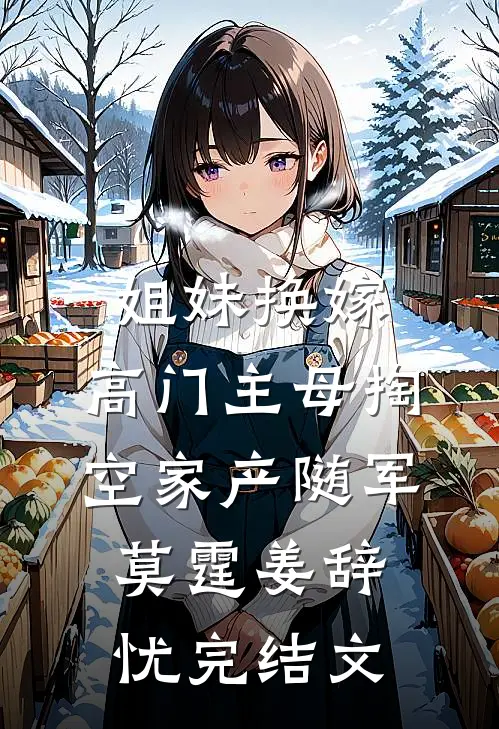 姐妹换嫁，高门主母掏空家产随军莫霆姜辞忧完结文