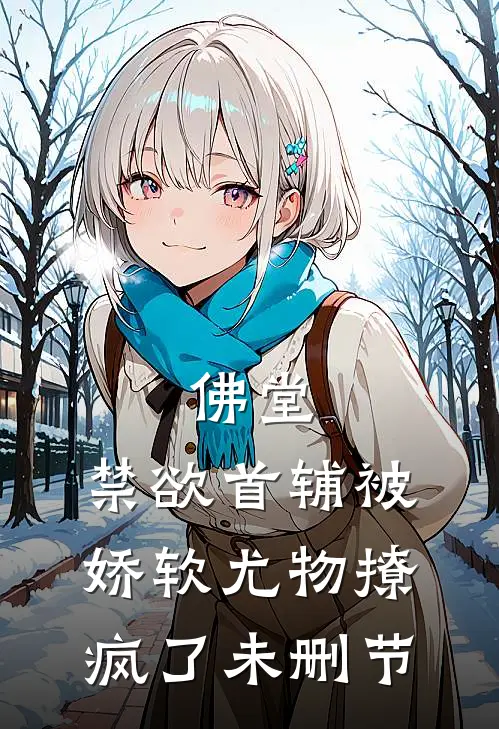 佛堂：禁欲首辅被娇软尤物撩疯了未删节