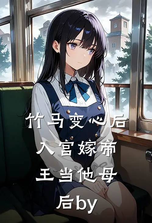 竹马变心后，入宫嫁帝王当他母后by