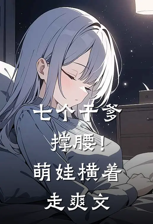 七个干爹撑腰！萌娃横着走爽文