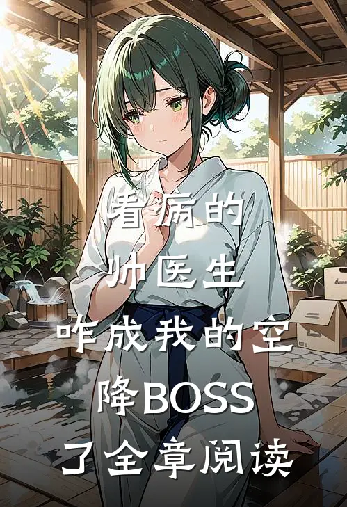 看病的帅医生，咋成我的空降BOSS了全章阅读