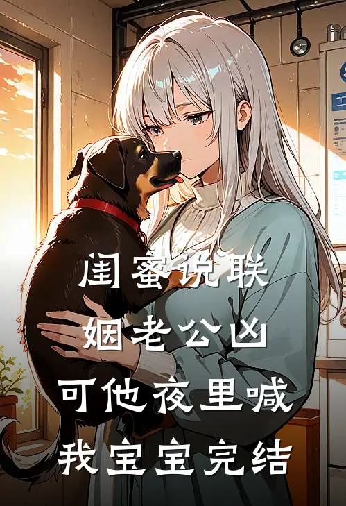 闺蜜说联姻老公凶，可他夜里喊我宝宝完结