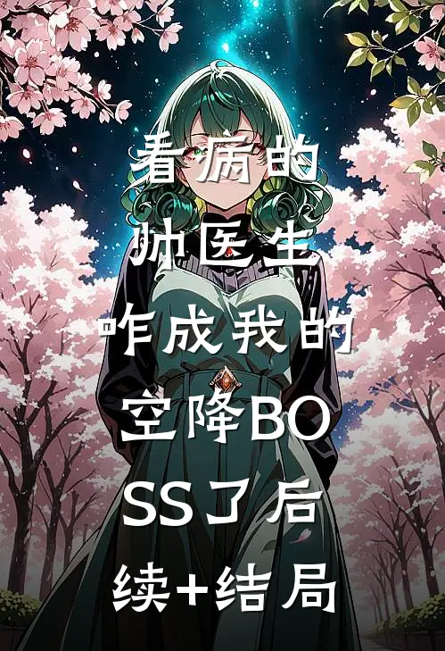 看病的帅医生，咋成我的空降BOSS了后续+结局