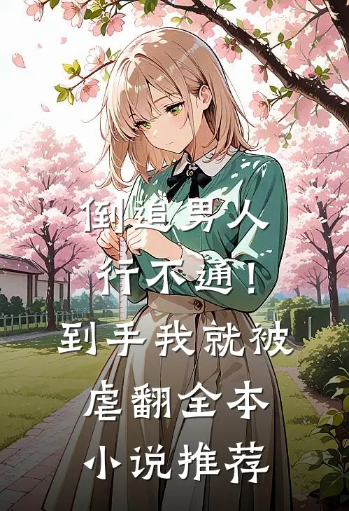 倒追男人行不通！到手我就被虐翻全本小说推荐