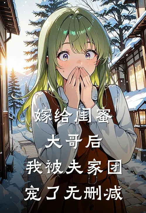 嫁给闺蜜大哥后，我被夫家团宠了无删减