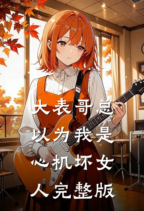 大表哥总以为我是心机坏女人完整版