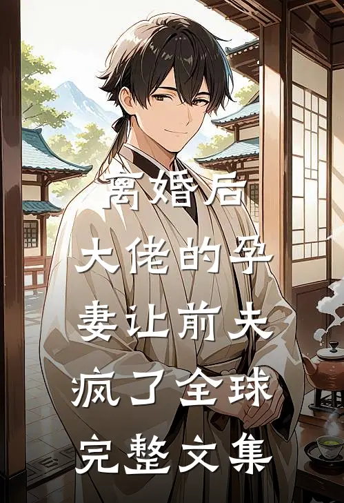 离婚后，大佬的孕妻让前夫疯了全球完整文集