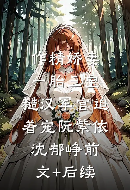 作精娇妻一胎三宝，糙汉军官追着宠阮紫依沈郁峥前文+后续