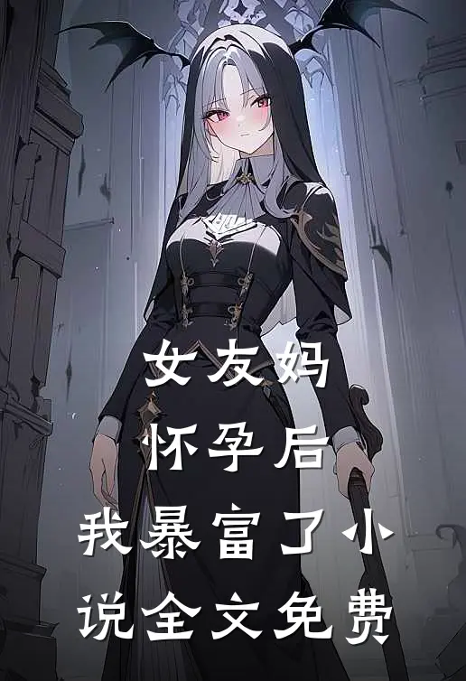 女友妈怀孕后，我暴富了小说全文免费