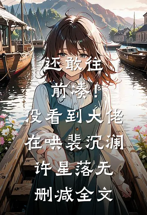 还敢往前凑！没看到大佬在哄裴沉澜许星落无删减全文