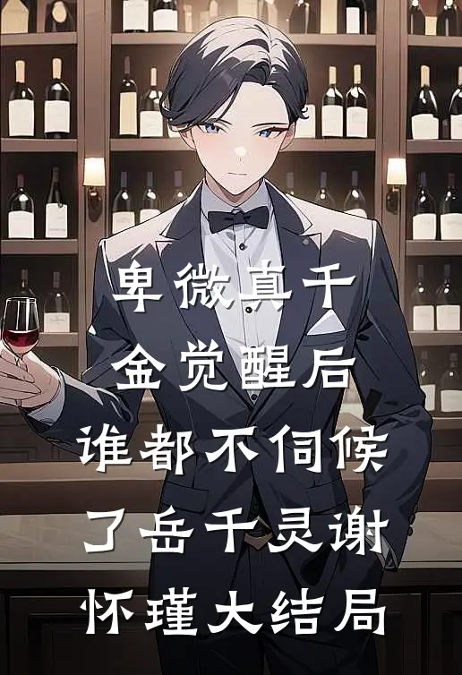 卑微真千金觉醒后,谁都不伺候了岳千灵谢怀瑾大结局