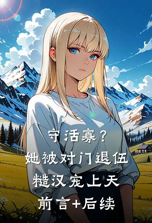 守活寡?她被对门退伍糙汉宠上天前言+后续