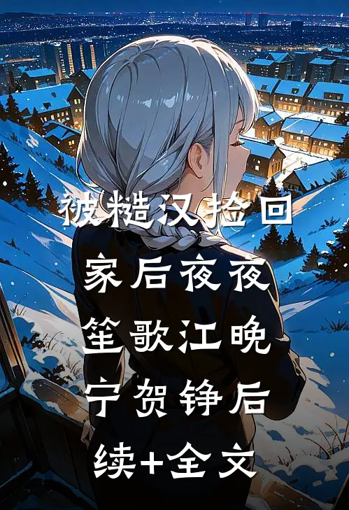 被糙汉捡回家后夜夜笙歌江晚宁贺铮后续+全文