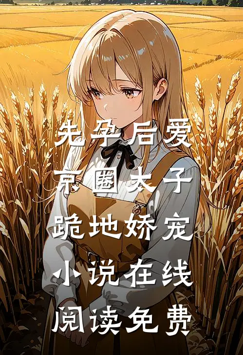 先孕后爱，京圈太子跪地娇宠小说在线阅读免费