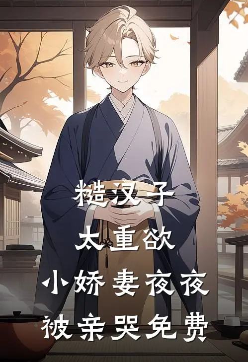 糙汉子太重欲，小娇妻夜夜被亲哭免费