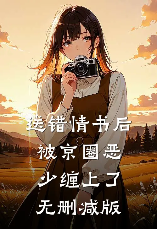 送错情书后，被京圈恶少缠上了无删减版
