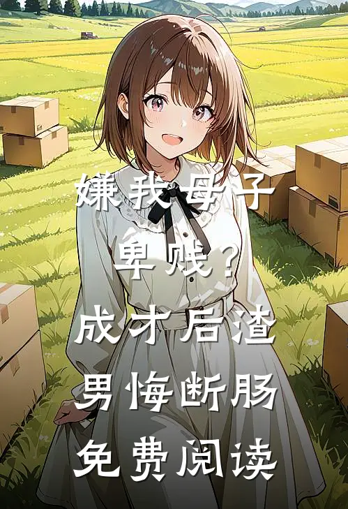 嫌我母子卑贱？成才后渣男悔断肠免费阅读