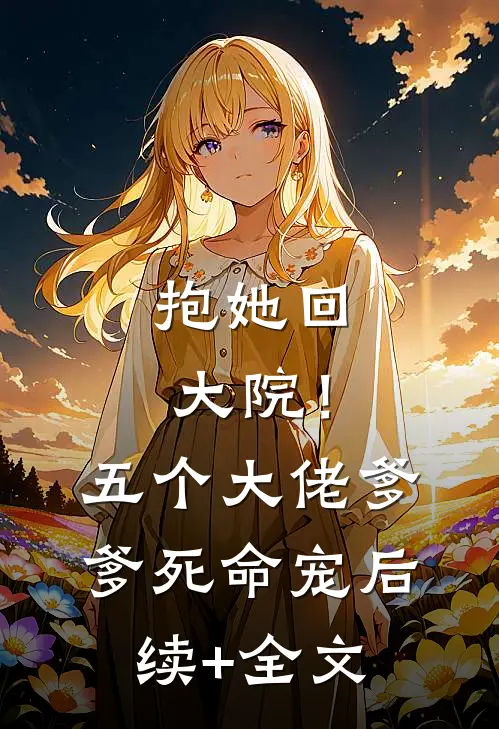 抱她回大院！五个大佬爹爹死命宠后续+全文