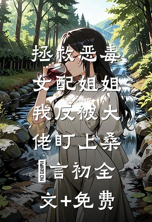 拯救恶毒女配姐姐，我反被大佬盯上桑嫤言初全文+免费
