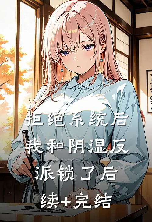 拒绝系统后，我和阴湿反派锁了后续+完结