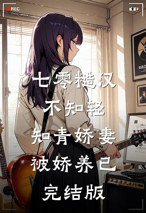 七零糙汉不知轻，知青娇妻被娇养已完结版
