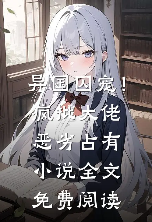 异国囚宠！疯批大佬恶劣占有小说全文免费阅读