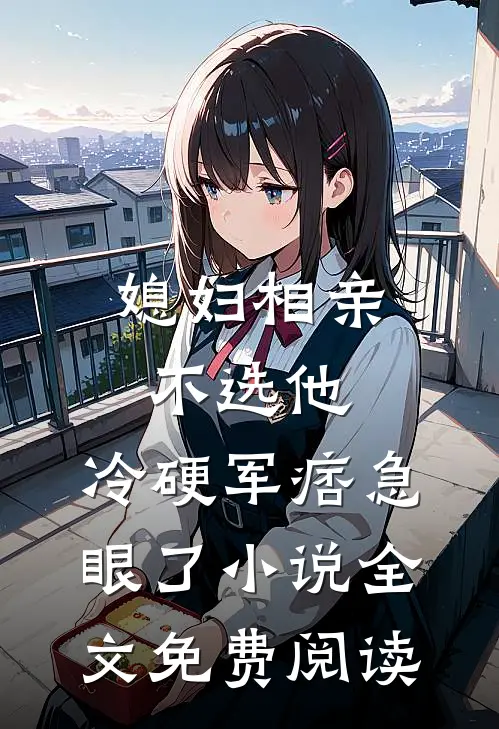 媳妇相亲不选他，冷硬军痞急眼了小说全文免费阅读