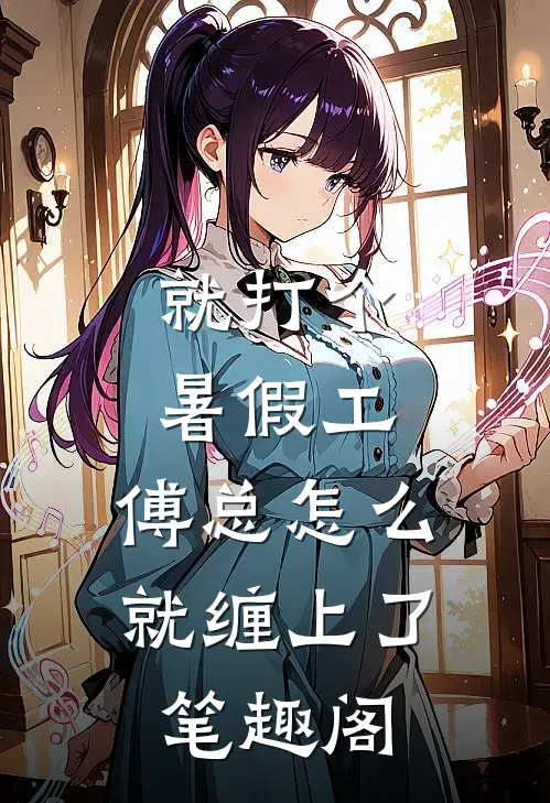 就打个暑假工，傅总怎么就缠上了笔趣阁